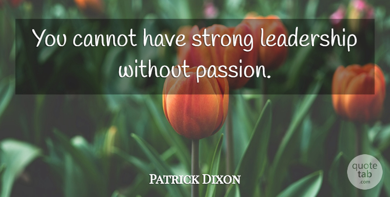 Patrick Dixon Quote About Strong, Passion: You Cannot Have Strong Leadership...
