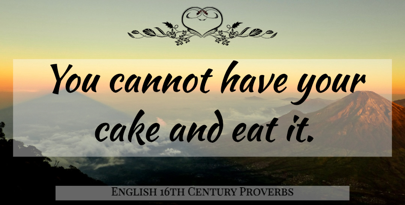 English 16th Century Proverbs Quote About Cake, Cannot, Eat, Proverbs: You Cannot Have Your Cake...