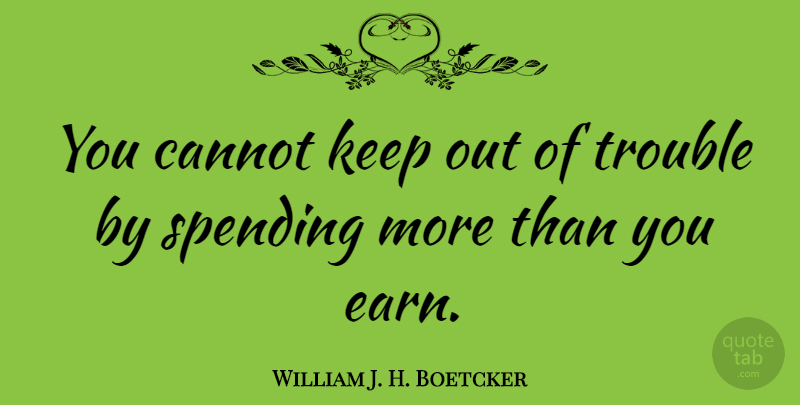 William J. H. Boetcker Quote About Spending: You Cannot Keep Out Of...