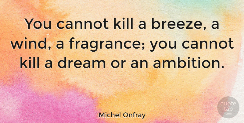 Michel Onfray Quote About Cannot, Dream: You Cannot Kill A Breeze...