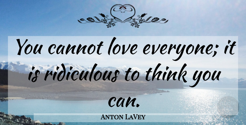 Anton LaVey Quote About Thinking, Satanic, Ridiculous: You Cannot Love Everyone It...
