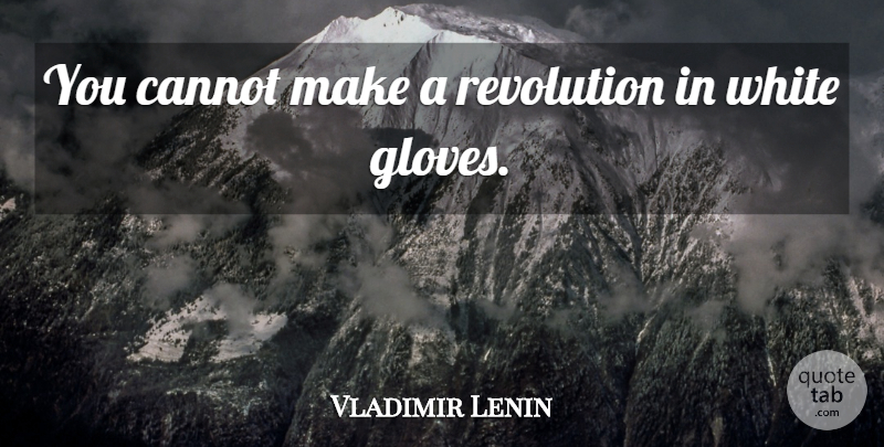 Vladimir Lenin Quote About White, Revolution, Gloves: You Cannot Make A Revolution...