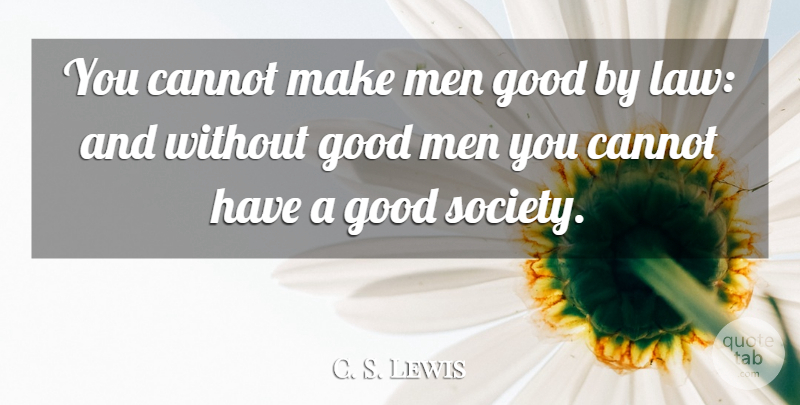 C. S. Lewis Quote About Men, Law, Good Man: You Cannot Make Men Good...