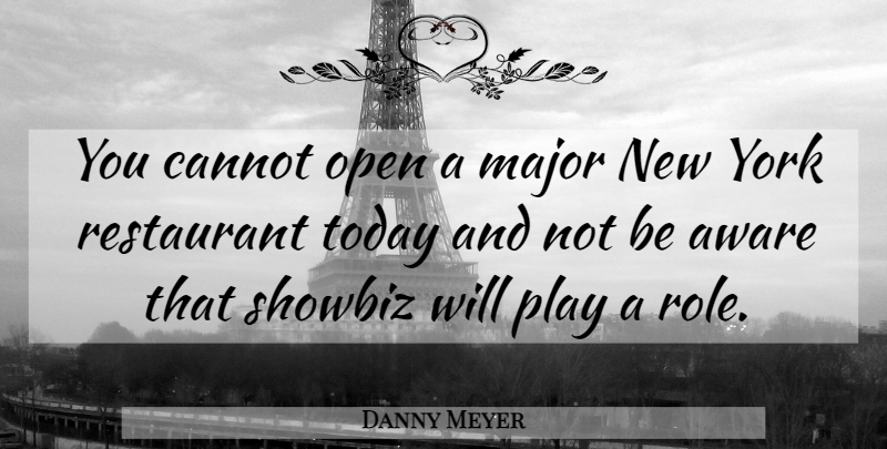 Danny Meyer Quote About Aware, Cannot, Major, Showbiz, York: You Cannot Open A Major...