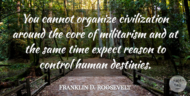 Franklin D. Roosevelt Quote About Military, Destiny, Civilization: You Cannot Organize Civilization Around...