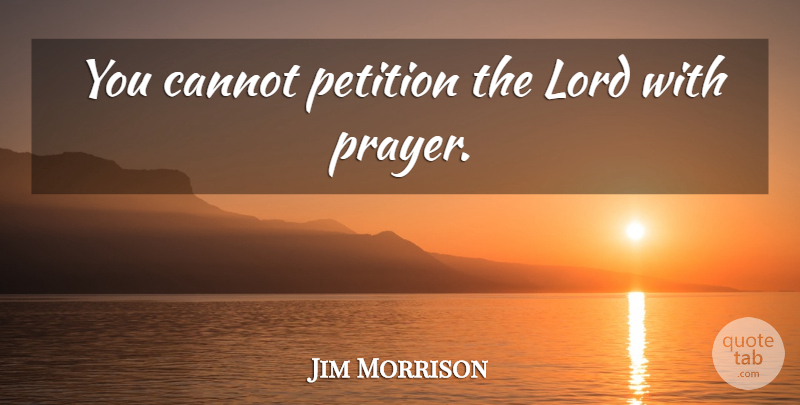 Jim Morrison Quote About Prayer, Lord, Petitions: You Cannot Petition The Lord...