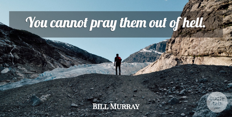 Bill Murray Quote About Scary, Praying, Hell: You Cannot Pray Them Out...