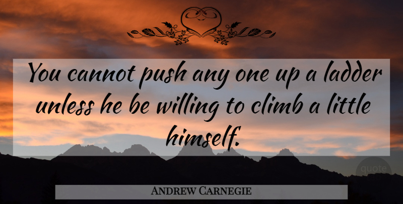 Andrew Carnegie Quote About Littles, Ladders, Climbs: You Cannot Push Any One...