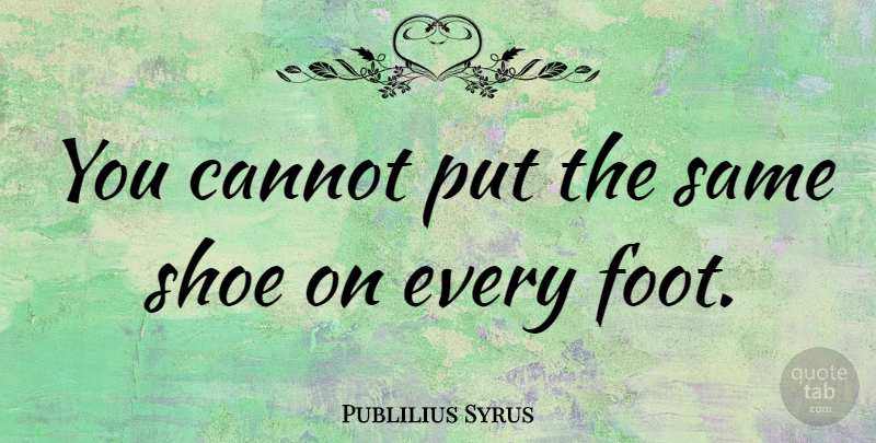 Publilius Syrus Quote About Shoes, Feet, If The Shoe Fits: You Cannot Put The Same...