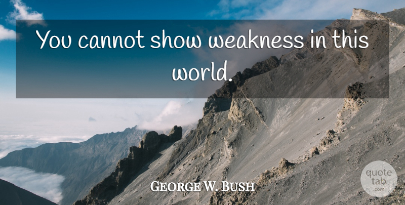 George W. Bush Quote About World, Weakness, This World: You Cannot Show Weakness In...