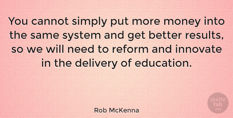 Rob McKenna Quote About Cannot, Delivery, Education, Innovate, Money: You Cannot Simply Put More...
