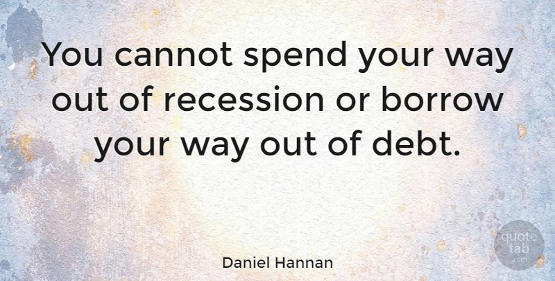 Daniel Hannan Quote About Debt, Politics, Way: You Cannot Spend Your Way...