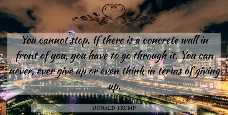 Donald Trump Quote About Inspirational, Wall, Giving Up: You Cannot Stop If There...