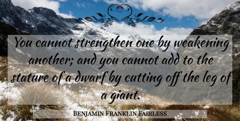 Benjamin Franklin Fairless Quote About Cutting, Dwarves, Add: You Cannot Strengthen One By...