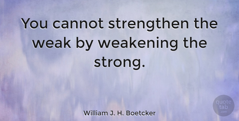 William J. H. Boetcker Quote About Strength, Strong, Dont Give Up: You Cannot Strengthen The Weak...