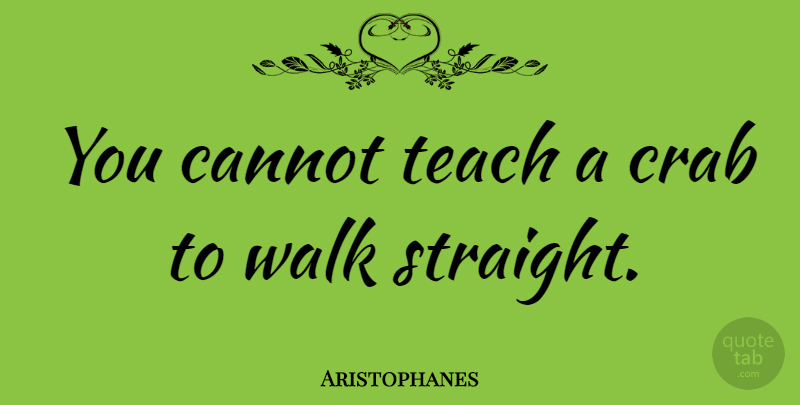 Aristophanes Quote About Teacher, Crabs, Teach: You Cannot Teach A Crab...