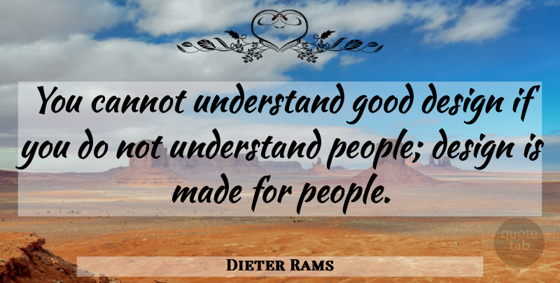 Dieter Rams Quote About People, Design, Made: You Cannot Understand Good Design...