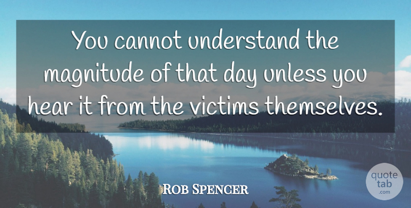 Rob Spencer Quote About Cannot, Hear, Magnitude, Understand, Unless: You Cannot Understand The Magnitude...