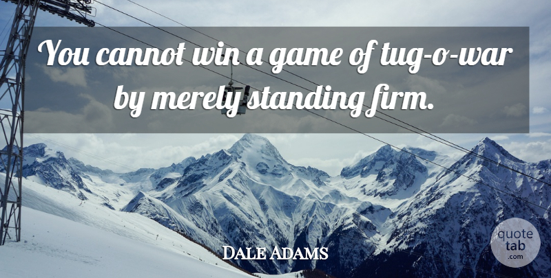 Dale Adams Quote About Ability, Cannot, Game, Merely, Standing: You Cannot Win A Game...