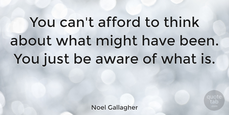 Noel Gallagher Quote About Thinking, Might, Might Have Been: You Cant Afford To Think...