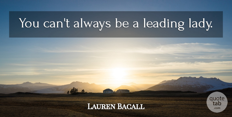 Lauren Bacall Quote About Memorable, Leading Ladies: You Cant Always Be A...