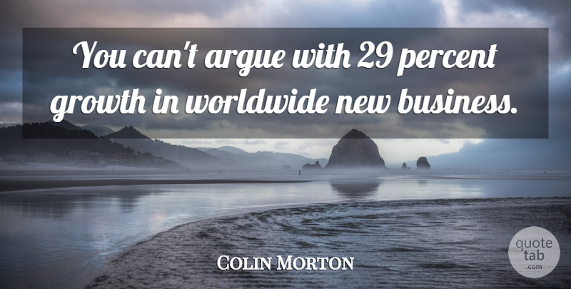 Colin Morton Quote About Argue, Growth, Percent, Worldwide: You Cant Argue With 29...