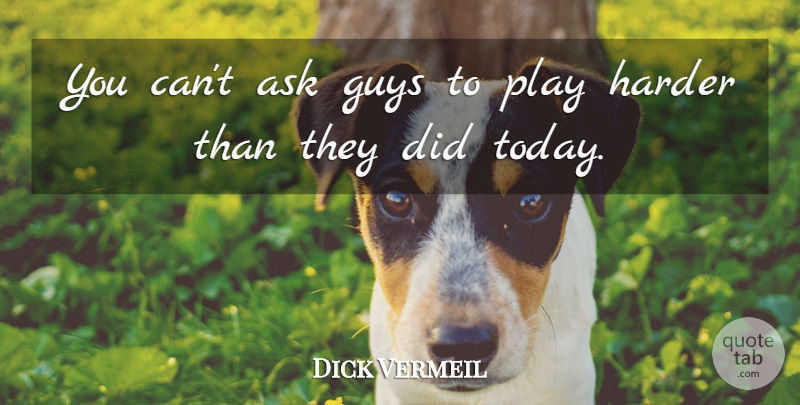 Dick Vermeil Quote About Ask, Guys, Harder: You Cant Ask Guys To...