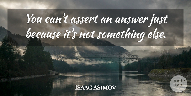 Isaac Asimov Quote About Answers: You Cant Assert An Answer...