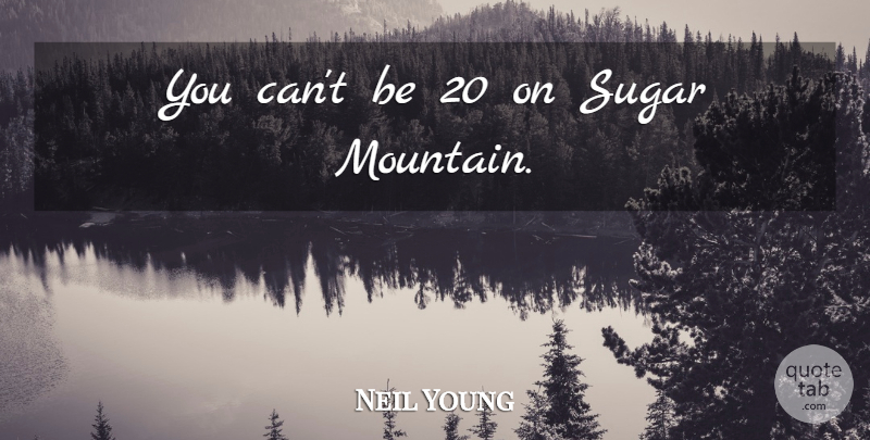 Neil Young Quote About Maturity, Mountain, Sugar: You Cant Be 20 On...