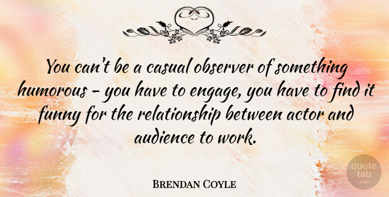 Brendan Coyle Quote About Casual, Funny, Humorous, Observer, Relationship: You Cant Be A Casual...