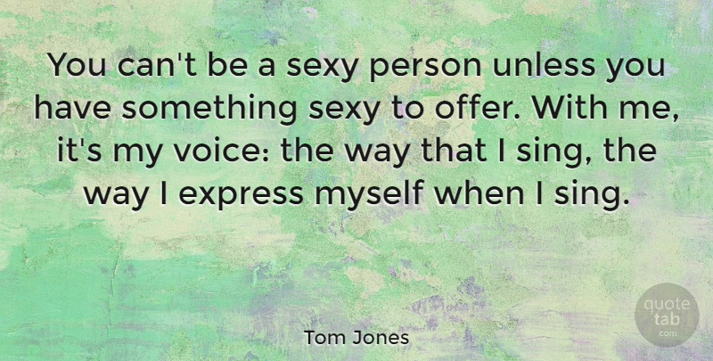 Tom Jones Quote About Sexy, Voice, Way: You Cant Be A Sexy...