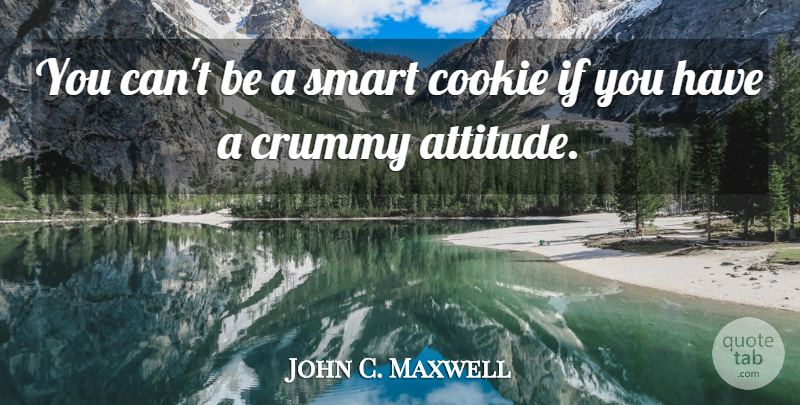 John C. Maxwell Quote About Attitude, Smart, Intelligence: You Cant Be A Smart...
