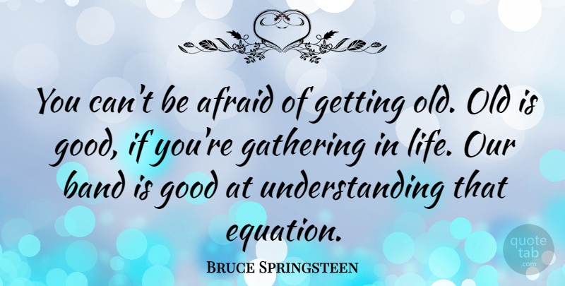 Bruce Springsteen Quote About Understanding, Band, Gathering: You Cant Be Afraid Of...