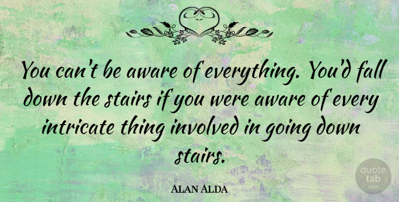 Alan Alda Quote About Aware, Intricate: You Cant Be Aware Of...