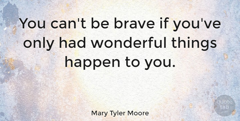Mary Tyler Moore Quote About Positive, Happiness, Meaningful: You Cant Be Brave If...