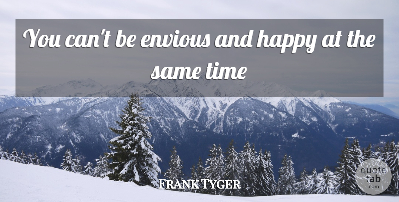 Frank Tyger Quote About Envious, Envy, Happy, Time: You Cant Be Envious And...
