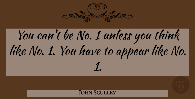 John Sculley Quote About Thinking: You Cant Be No 1...