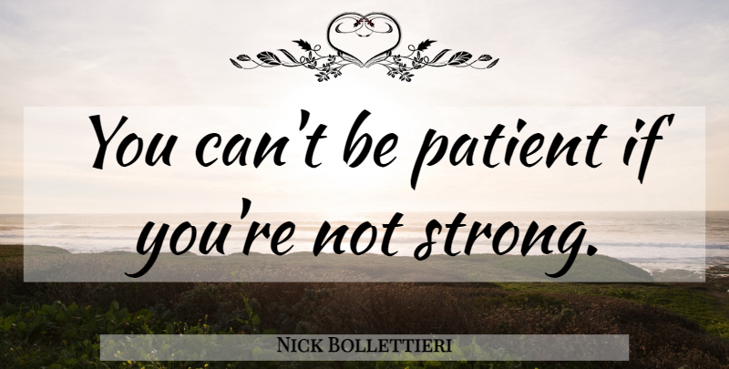 Nick Bollettieri Quote About Strong, Patient, Ifs: You Cant Be Patient If...