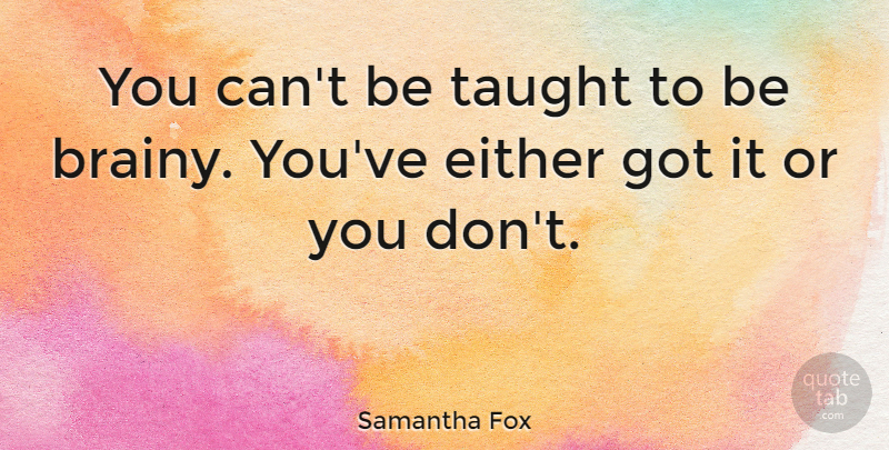 Samantha Fox Quote About Brainy: You Cant Be Taught To...