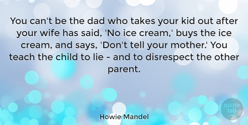 Howie Mandel Quote About Buys, Child, Dad, Disrespect, Ice: You Cant Be The Dad...
