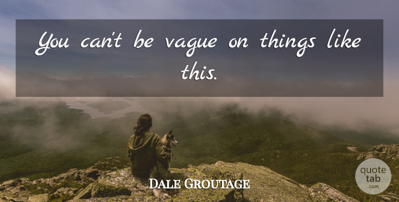 Dale Groutage Quote About Vague: You Cant Be Vague On...