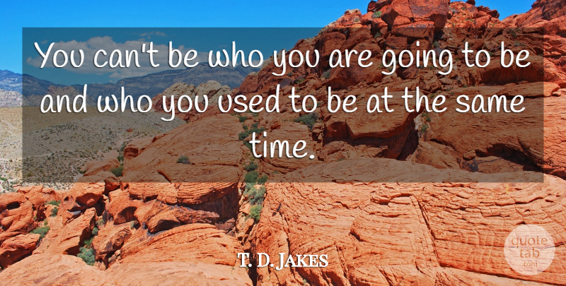 T. D. Jakes Quote About Be Who You Are, Used, Used To Be: You Cant Be Who You...