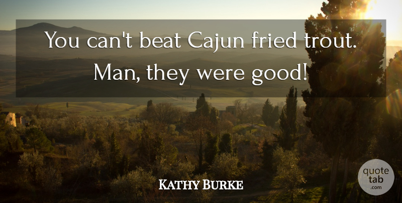 Kathy Burke Quote About Beat, Fried: You Cant Beat Cajun Fried...