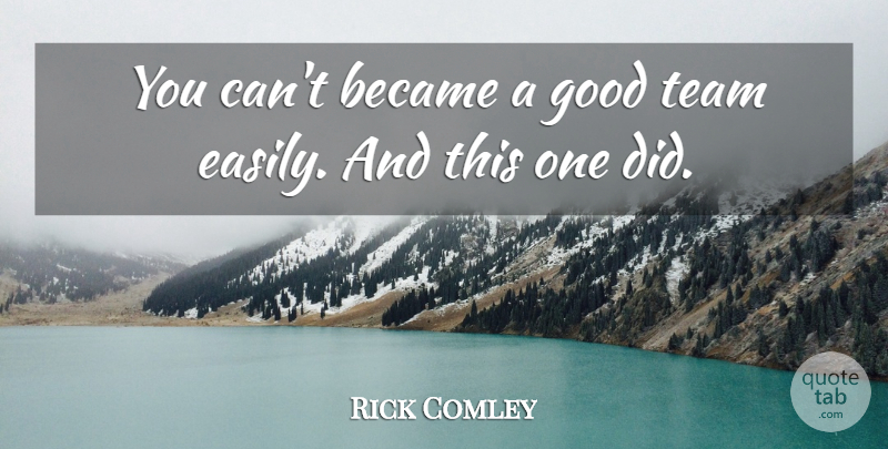 Rick Comley Quote About Became, Good, Team: You Cant Became A Good...