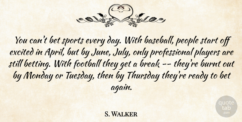S. Walker Quote About Bet, Break, Burnt, Excited, Football: You Cant Bet Sports Every...