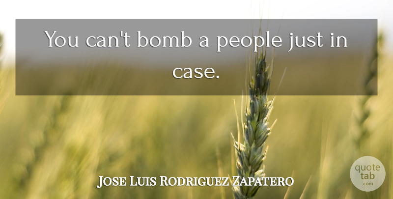 Jose Luis Rodriguez Zapatero Quote About People, Bombs, Cases: You Cant Bomb A People...