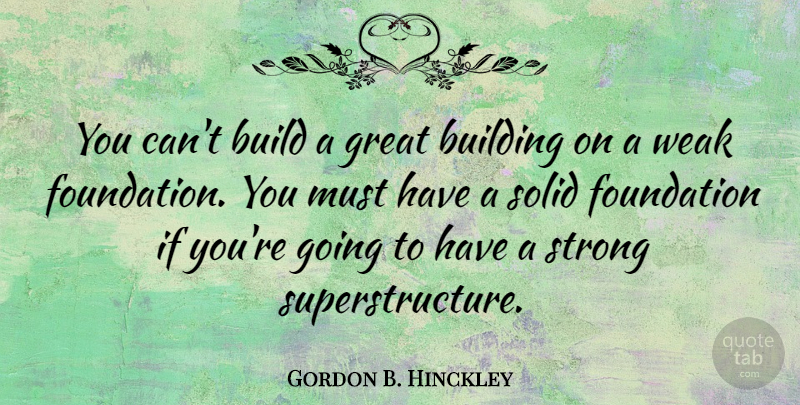 Gordon B. Hinckley Quote About Strong, Foundation, Building: You Cant Build A Great...