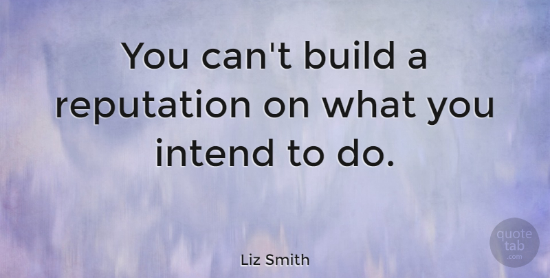 Liz Smith Quote About American Journalist: You Cant Build A Reputation...