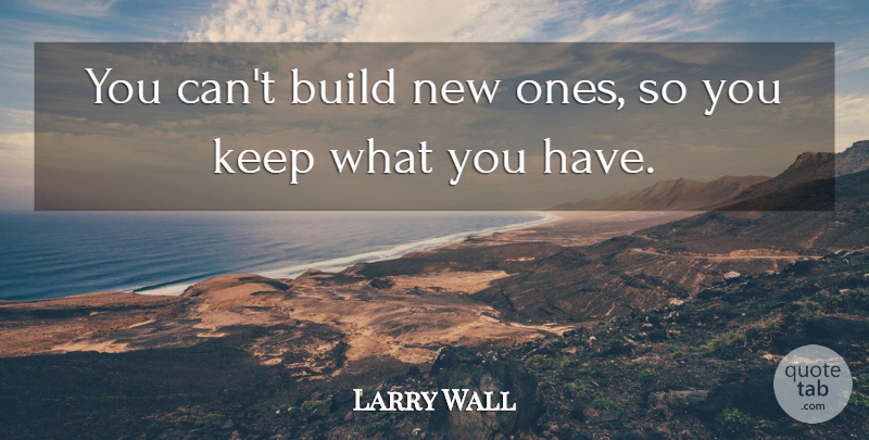 Larry Wall Quote About Build: You Cant Build New Ones...