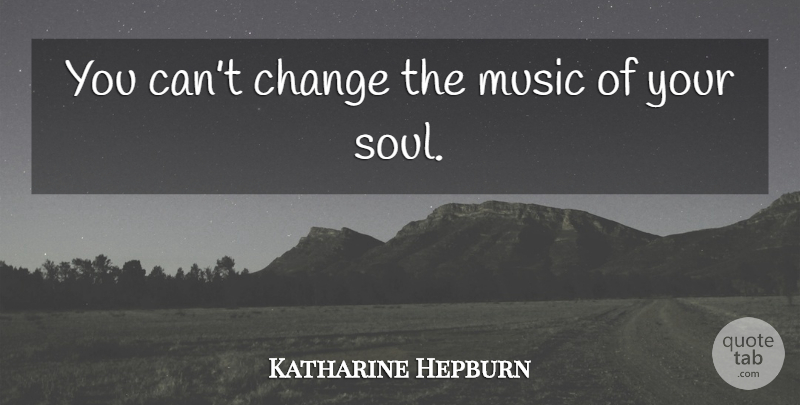 Katharine Hepburn Quote About Soul, Cant Change, Your Soul: You Cant Change The Music...